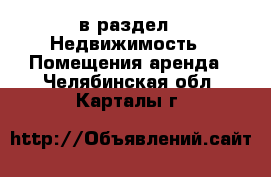  в раздел : Недвижимость » Помещения аренда . Челябинская обл.,Карталы г.